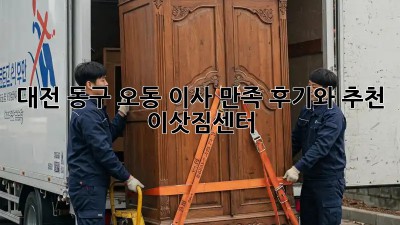대전 동구 오동 이사, 만족 후기와 추천 이삿짐센터!